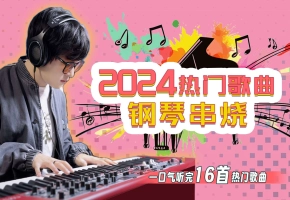 钢琴串烧：一口气听完2024年热门歌曲（16首）