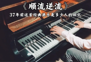 【钢琴】徐小凤《顺流逆流》，37年前这首经典港乐是多少人的回忆